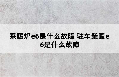 采暖炉e6是什么故障 驻车柴暖e6是什么故障